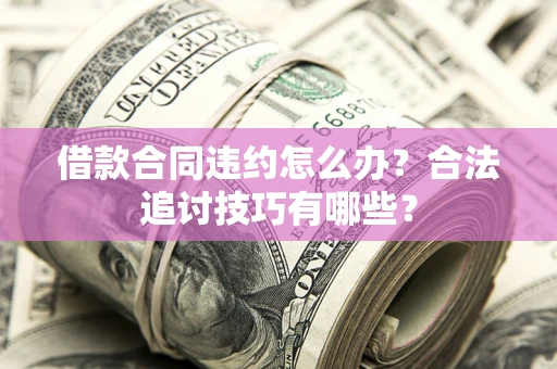 武汉借款合同违约怎么办？合法追讨技巧有哪些？