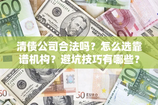 武汉清债公司合法吗？怎么选靠谱机构？避坑技巧有哪些？