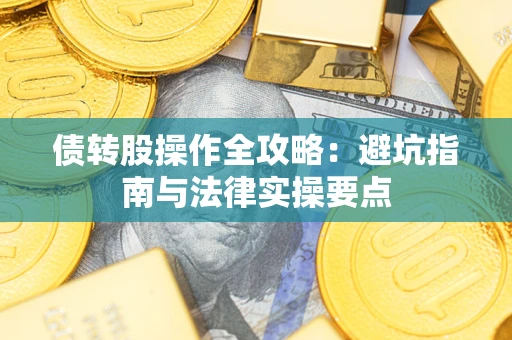 武汉债转股操作全攻略：避坑指南与法律实操要点