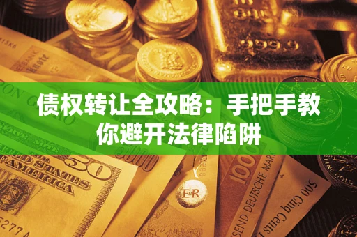武汉债权转让全攻略：手把手教你避开法律陷阱