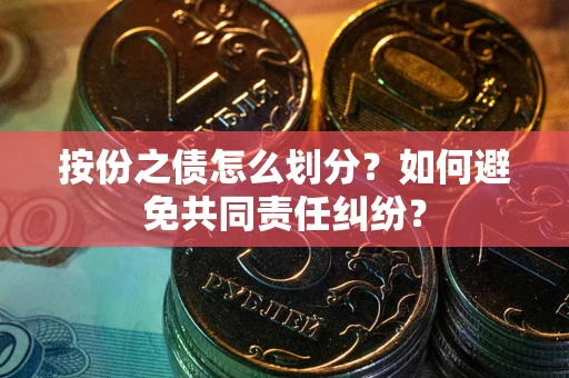 武汉按份之债怎么划分？如何避免共同责任纠纷？