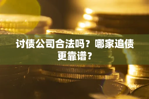 武汉讨债公司合法吗？哪家追债更靠谱？