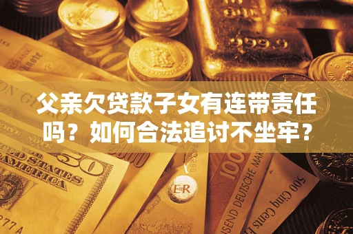 武汉父亲欠贷款子女有连带责任吗？如何合法追讨不坐牢？