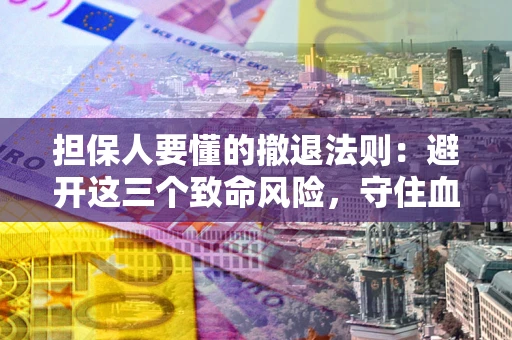 武汉担保人要懂的撤退法则：避开这三个致命风险，守住血汗钱