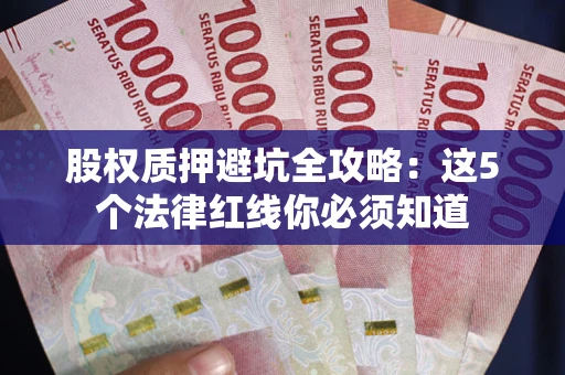 武汉股权质押避坑全攻略：这5个法律红线你必须知道