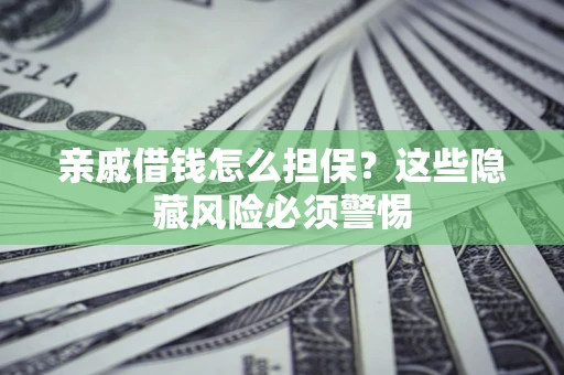 武汉亲戚借钱怎么担保？这些隐藏风险必须警惕
