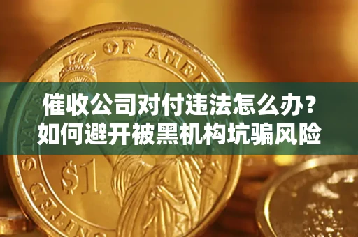 武汉催收公司对付违法怎么办？如何避开被黑机构坑骗风险