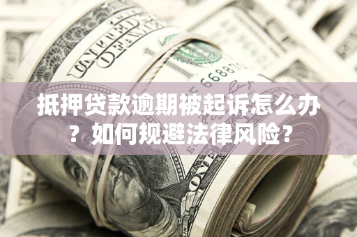 武汉抵押贷款逾期被起诉怎么办？如何规避法律风险？