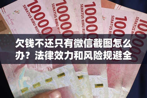 武汉欠钱不还只有微信截图怎么办？法律效力和风险规避全解析