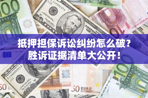 武汉抵押担保诉讼纠纷怎么破？胜诉证据清单大公开！