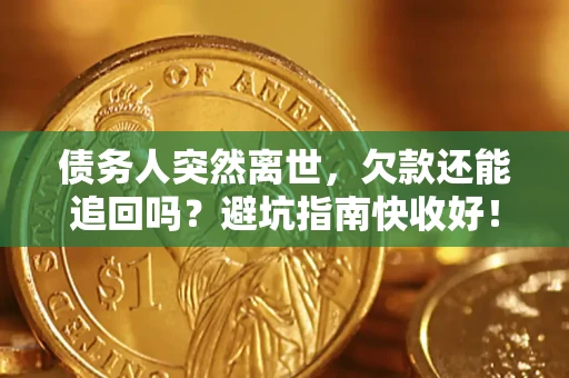 武汉债务人突然离世，欠款还能追回吗？避坑指南快收好！