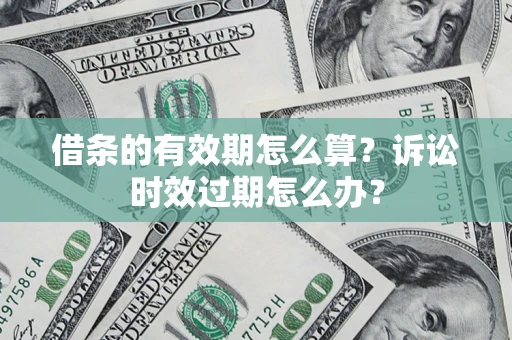 武汉借条的有效期怎么算？诉讼时效过期怎么办？