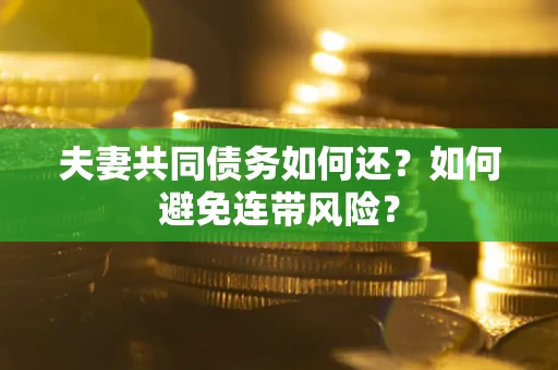 武汉夫妻共同债务如何还？如何避免连带风险？