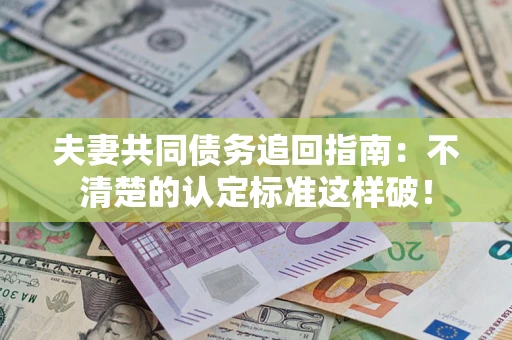 武汉夫妻共同债务追回指南：不清楚的认定标准这样破！