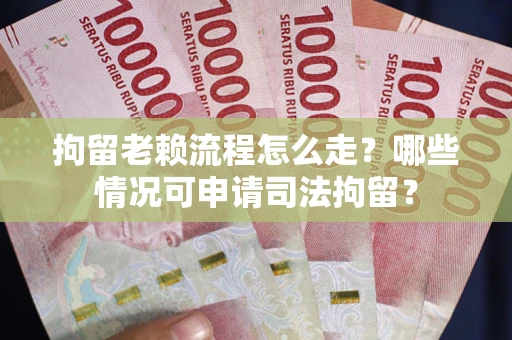 武汉拘留老赖流程怎么走?哪些情况可申请司法拘留? 武汉拘留老赖流程怎么走?哪些情况可申请司法拘留?