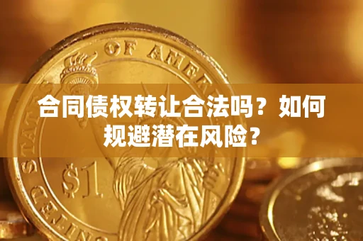武汉合同债权转让合法吗?如何规避潜在风险? 武汉合同债权转让合法吗?如何规避潜在风险?