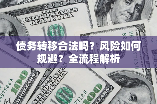 武汉债务转移合法吗？风险如何规避？全流程解析