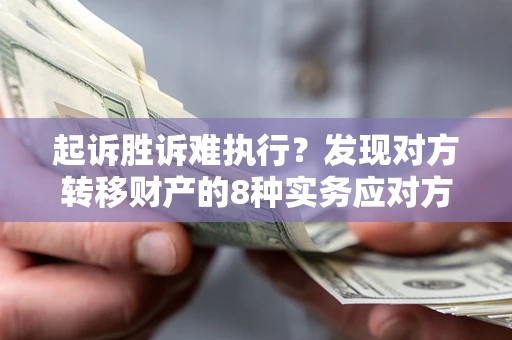 武汉起诉胜诉难执行？发现对方转移财产的8种实务应对方案