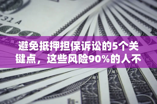 武汉避免抵押担保诉讼的5个关键点，这些风险90%的人不知道！