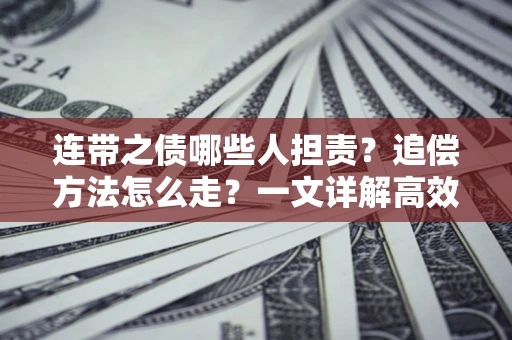 武汉连带之债哪些人担责？追偿方法怎么走？一文详解高效维权流程