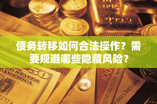 武汉债务转移如何合法操作？需要规避哪些隐藏风险？