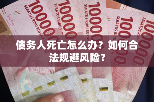 武汉债务人死亡怎么办？如何合法规避风险？
