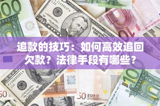 武汉追款的技巧：如何高效追回欠款？法律手段有哪些？