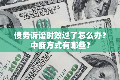 武汉债务诉讼时效过了怎么办？中断方式有哪些？