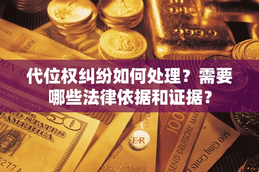 武汉代位权纠纷如何处理？需要哪些法律依据和证据？
