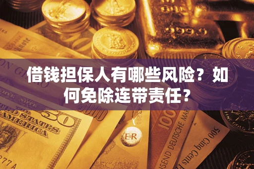 武汉借钱担保人有哪些风险？如何免除连带责任？