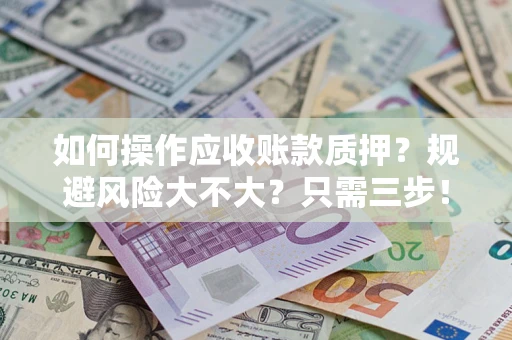 武汉如何操作应收账款质押？规避风险大不大？只需三步！