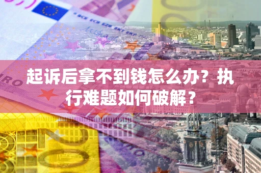 武汉起诉后拿不到钱怎么办？执行难题如何破解？