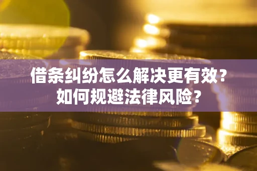 武汉借条纠纷怎么解决更有效？如何规避法律风险？