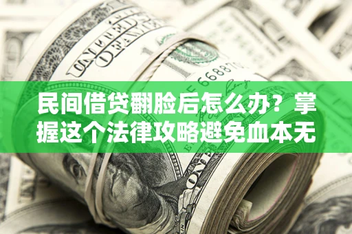 武汉民间借贷翻脸后怎么办？掌握这个法律攻略避免血本无归