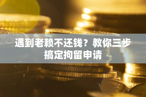 武汉遇到老赖不还钱？教你三步搞定拘留申请