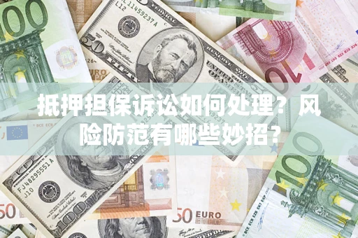 武汉抵押担保诉讼如何处理？风险防范有哪些妙招？