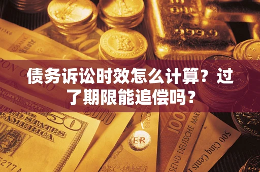 武汉债务诉讼时效怎么计算？过了期限能追偿吗？