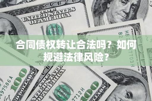 武汉合同债权转让合法吗？如何规避法律风险？