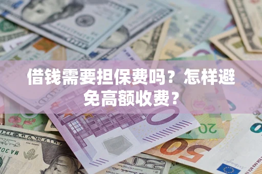 武汉借钱需要担保费吗？怎样避免高额收费？