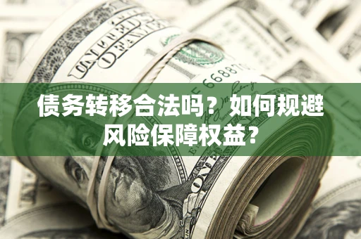 武汉债务转移合法吗？如何规避风险保障权益？