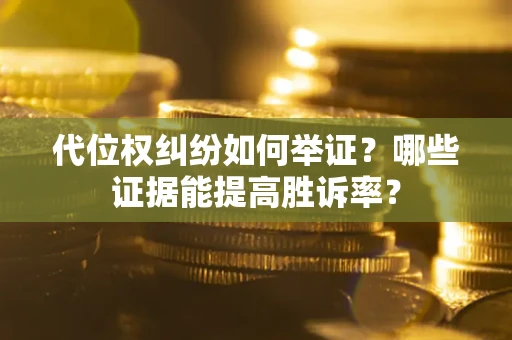 武汉代位权纠纷如何举证？哪些证据能提高胜诉率？