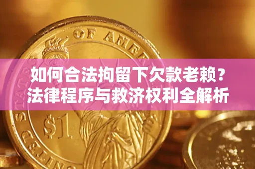 武汉如何合法拘留下欠款老赖？法律程序与救济权利全解析