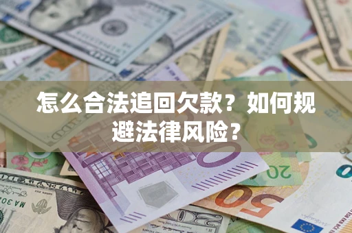 武汉怎么合法追回欠款？如何规避法律风险？