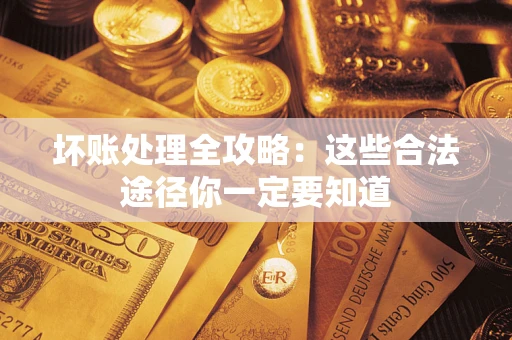 武汉坏账处理全攻略：这些合法途径你一定要知道