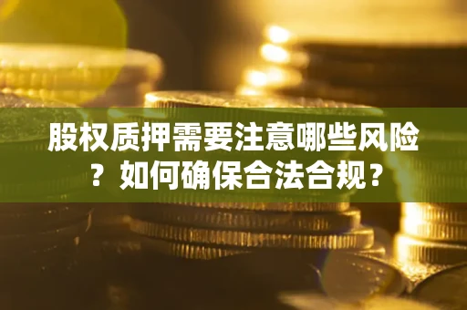 武汉股权质押需要注意哪些风险？如何确保合法合规？