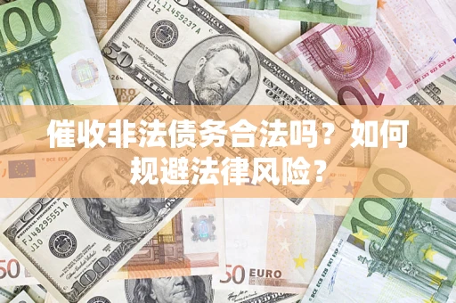 武汉催收非法债务合法吗？如何规避法律风险？