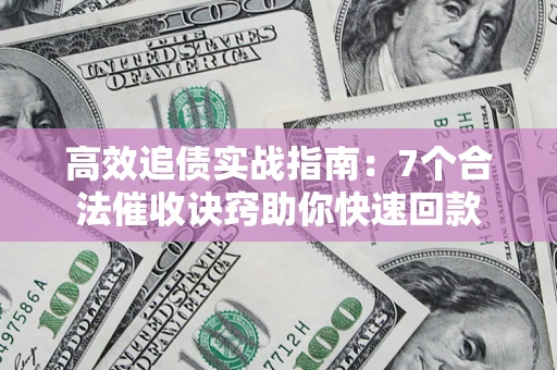 武汉高效追债实战指南：7个合法催收诀窍助你快速回款
