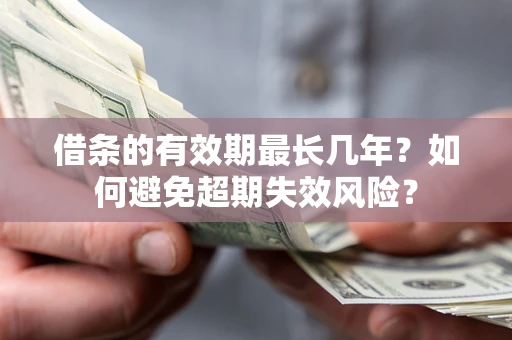 武汉借条的有效期最长几年？如何避免超期失效风险？