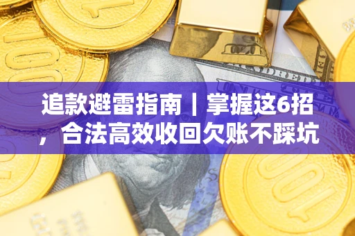 武汉追款避雷指南｜掌握这6招，合法高效收回欠账不踩坑