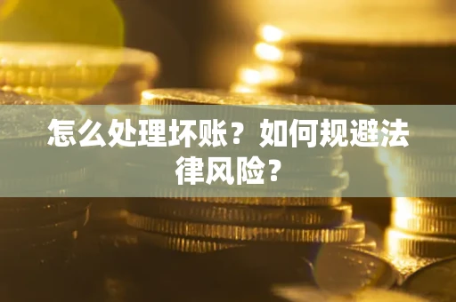 武汉怎么处理坏账？如何规避法律风险？